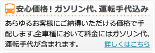 安心価格！あらゆるお客様にご納得いただける価格で手配します。全車種において料金にはガソリン代、運転手代が含まれます。
